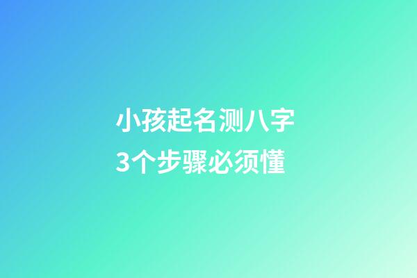 小孩起名测八字 3个步骤必须懂